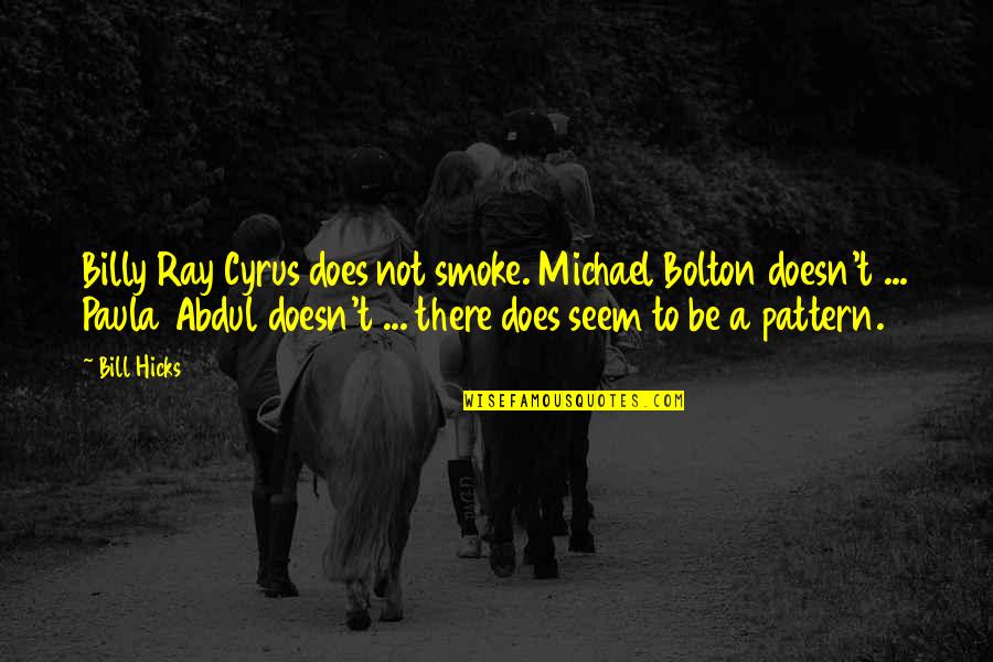 Paula Abdul Quotes By Bill Hicks: Billy Ray Cyrus does not smoke. Michael Bolton Paula Abdul Quotes By Bill Hicks: Billy Ray Cyrus does not smoke. Michael Bolton
