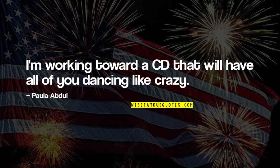 Paula Abdul Quotes By Paula Abdul: I'm working toward a CD that will have