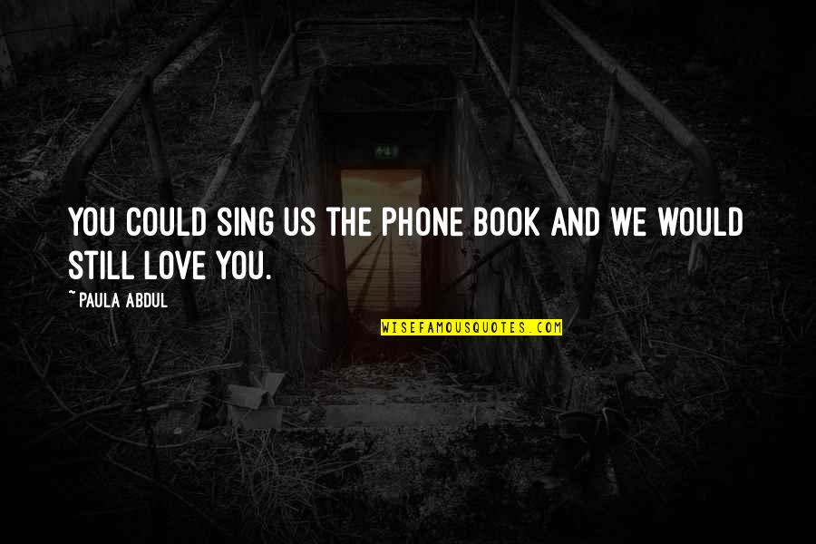 Paula Abdul Quotes By Paula Abdul: You could sing us the phone book and