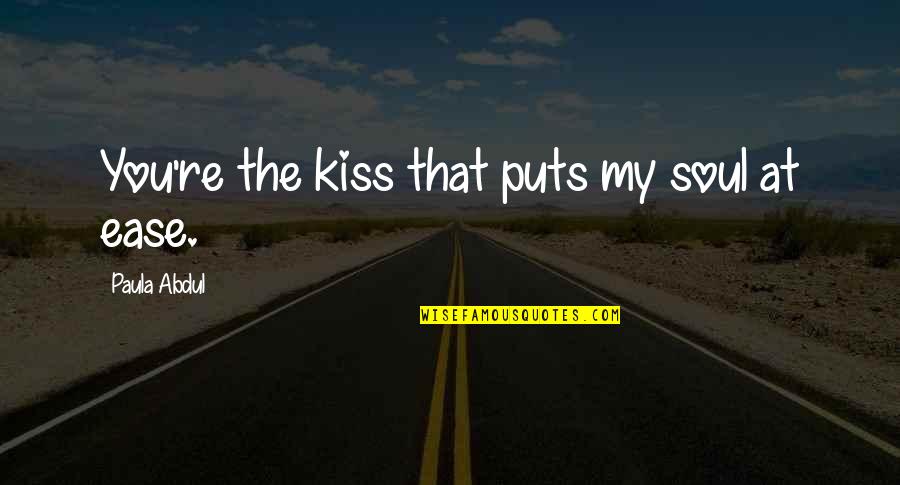 Paula Abdul Quotes By Paula Abdul: You're the kiss that puts my soul at Paula Abdul Quotes By Paula Abdul: You're the kiss that puts my soul at