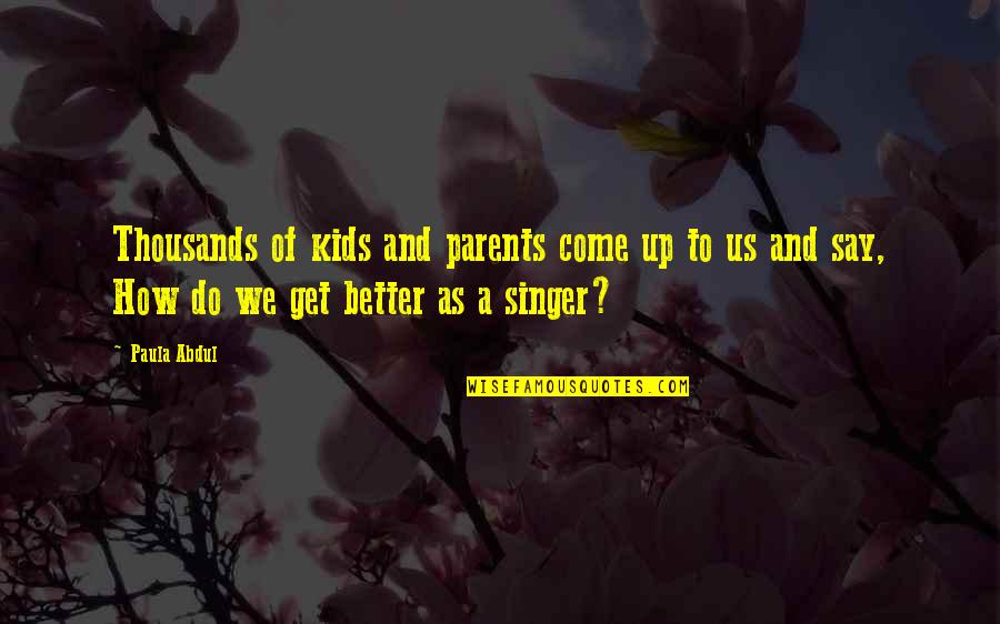Paula Abdul Quotes By Paula Abdul: Thousands of kids and parents come up to Paula Abdul Quotes By Paula Abdul: Thousands of kids and parents come up to