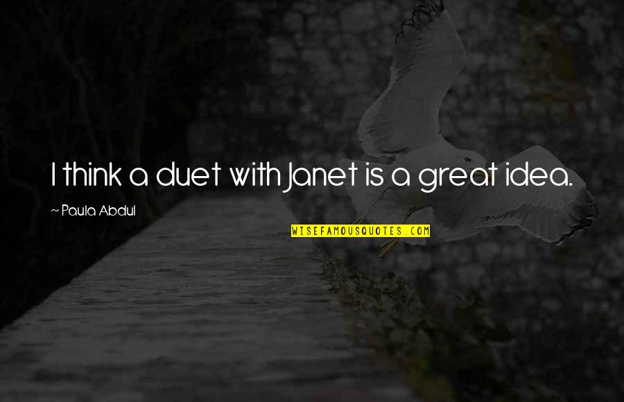 Paula Abdul Quotes By Paula Abdul: I think a duet with Janet is a Paula Abdul Quotes By Paula Abdul: I think a duet with Janet is a