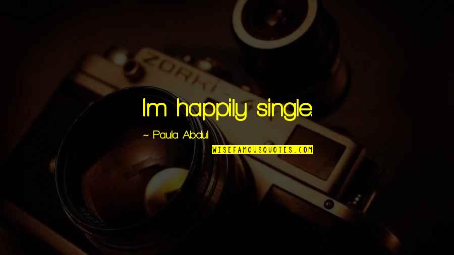 Paula Abdul Quotes By Paula Abdul: I'm happily single. Paula Abdul Quotes By Paula Abdul: I'm happily single.