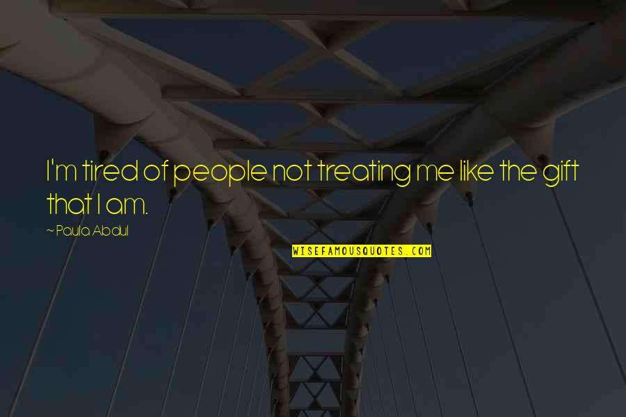 Paula Abdul Quotes By Paula Abdul: I'm tired of people not treating me like