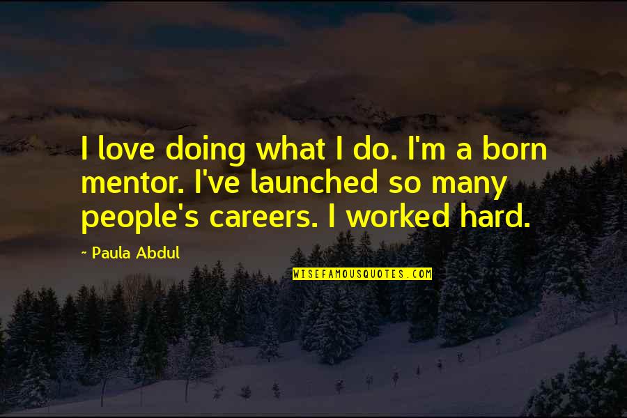 Paula Abdul Quotes By Paula Abdul: I love doing what I do. I'm a Paula Abdul Quotes By Paula Abdul: I love doing what I do. I'm a