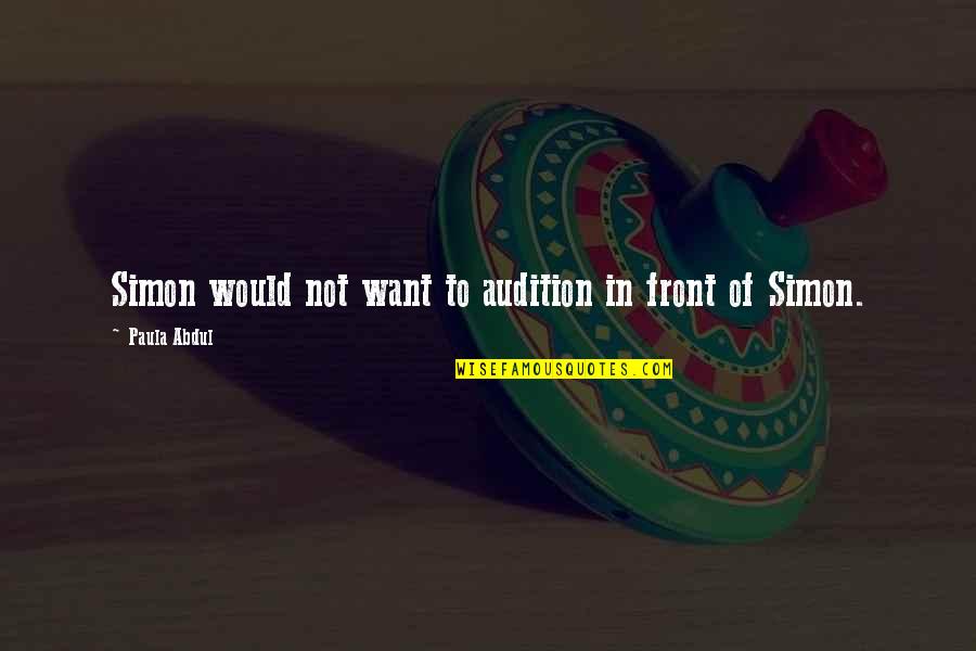 Paula Abdul Quotes By Paula Abdul: Simon would not want to audition in front Paula Abdul Quotes By Paula Abdul: Simon would not want to audition in front
