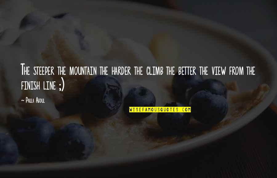 Paula Abdul Quotes By Paula Abdul: The steeper the mountain the harder the climb Paula Abdul Quotes By Paula Abdul: The steeper the mountain the harder the climb