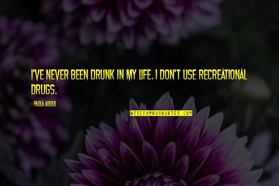 Paula Abdul Quotes By Paula Abdul: I've never been drunk in my life. I