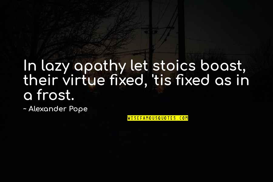 Paula Abdul Song Quotes By Alexander Pope: In lazy apathy let stoics boast, their virtue