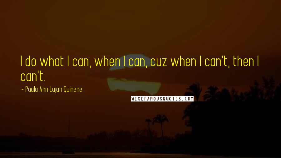 Paula Ann Lujan Quinene quotes: I do what I can, when I can, cuz when I can't, then I can't.