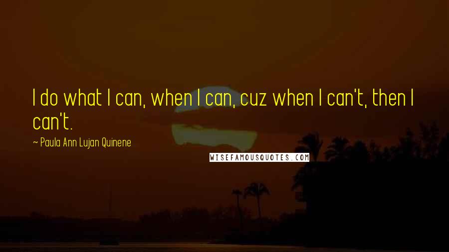 Paula Ann Lujan Quinene quotes: I do what I can, when I can, cuz when I can't, then I can't.