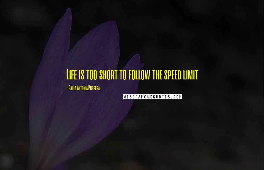 Paula Antonia Purpera quotes: Life is too short to follow the speed limit