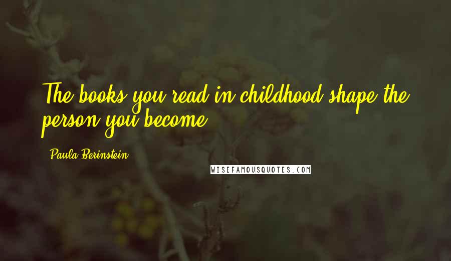 Paula Berinstein quotes: The books you read in childhood shape the person you become.