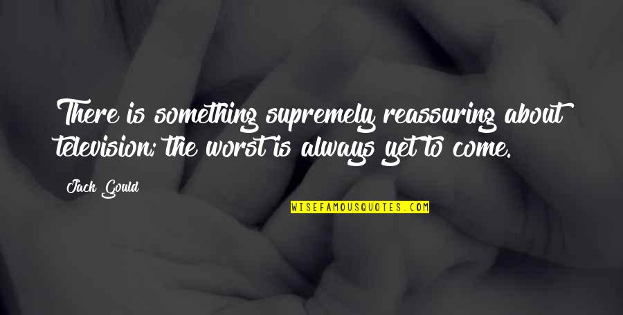 Paula Bonet Quotes By Jack Gould: There is something supremely reassuring about television; the Paula Bonet Quotes By Jack Gould: There is something supremely reassuring about television; the