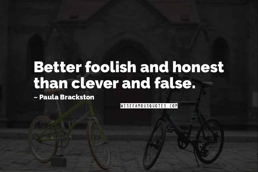 Paula Brackston quotes: Better foolish and honest than clever and false.