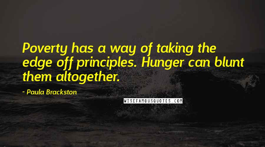 Paula Brackston quotes: Poverty has a way of taking the edge off principles. Hunger can blunt them altogether.