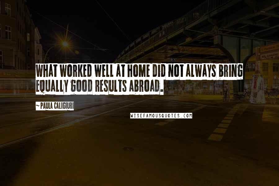 Paula Caligiuri quotes: what worked well at home did not always bring equally good results abroad.