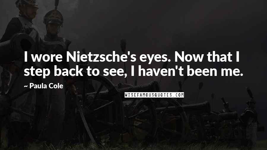 Paula Cole quotes: I wore Nietzsche's eyes. Now that I step back to see, I haven't been me.