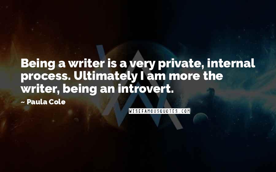 Paula Cole quotes: Being a writer is a very private, internal process. Ultimately I am more the writer, being an introvert.