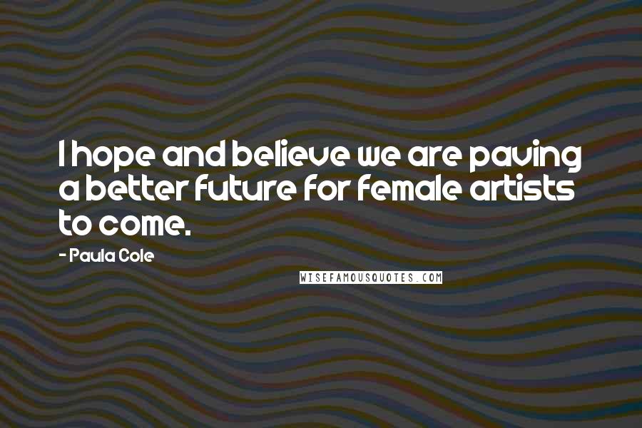 Paula Cole quotes: I hope and believe we are paving a better future for female artists to come.
