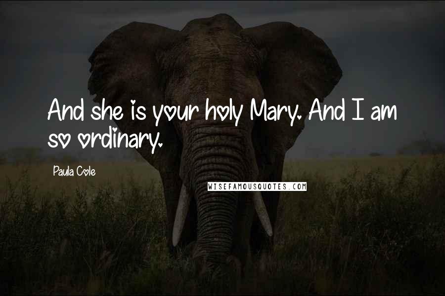 Paula Cole quotes: And she is your holy Mary. And I am so ordinary.