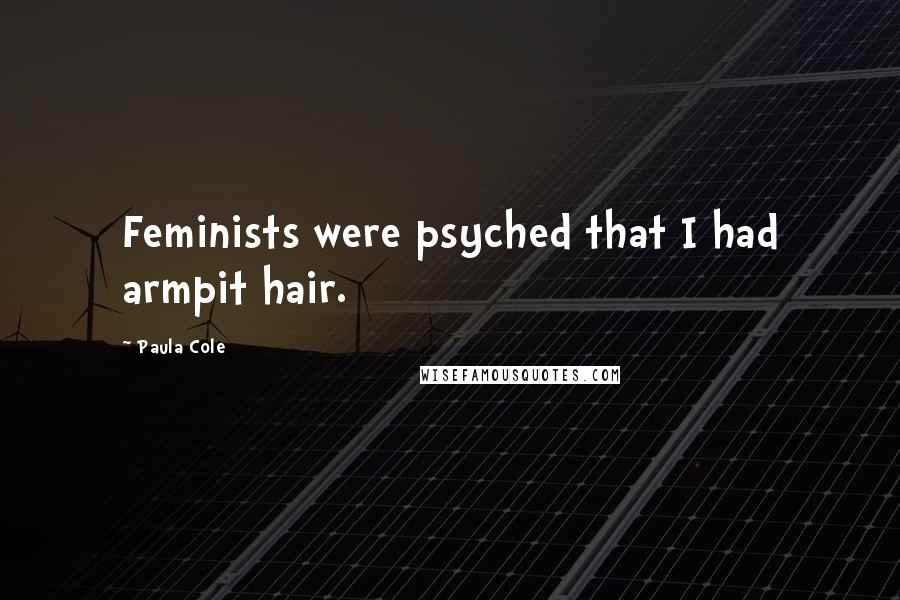 Paula Cole quotes: Feminists were psyched that I had armpit hair.