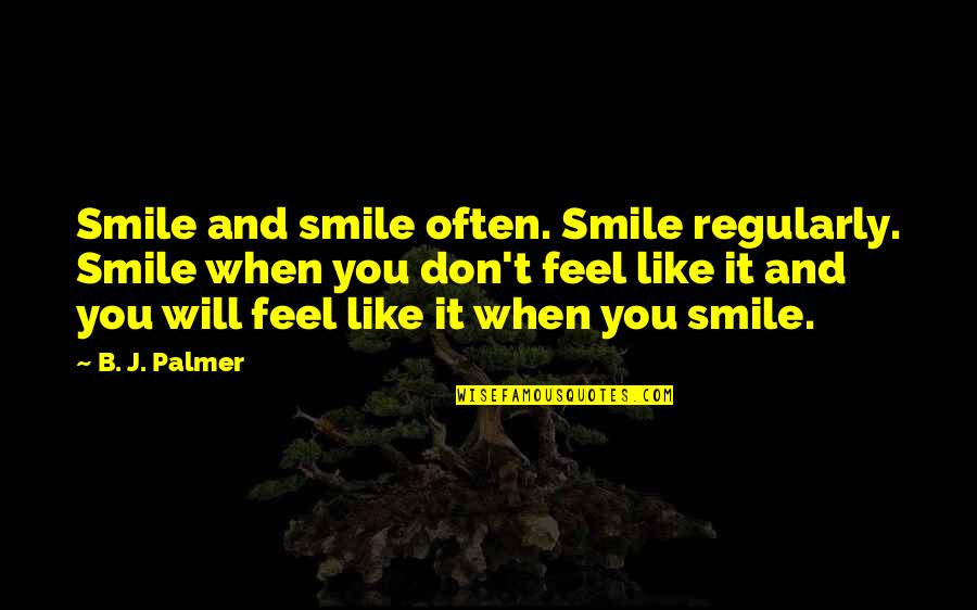 Paula Curan Quotes By B. J. Palmer: Smile and smile often. Smile regularly. Smile when Paula Curan Quotes By B. J. Palmer: Smile and smile often. Smile regularly. Smile when
