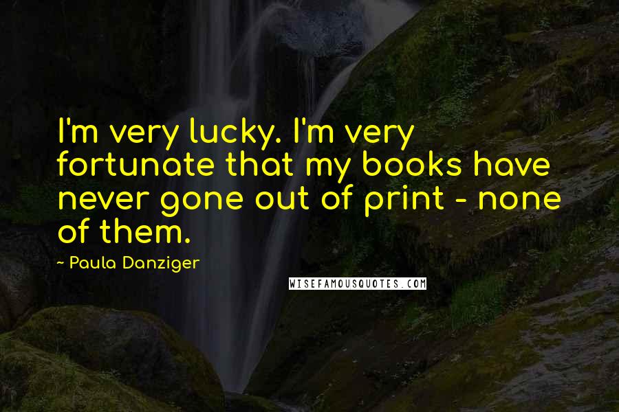 Paula Danziger quotes: I'm very lucky. I'm very fortunate that my books have never gone out of print - none of them.