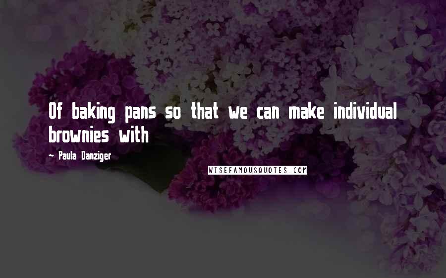 Paula Danziger quotes: Of baking pans so that we can make individual brownies with