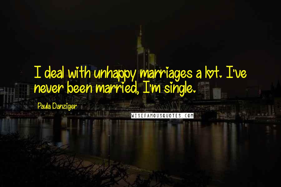 Paula Danziger quotes: I deal with unhappy marriages a lot. I've never been married, I'm single.