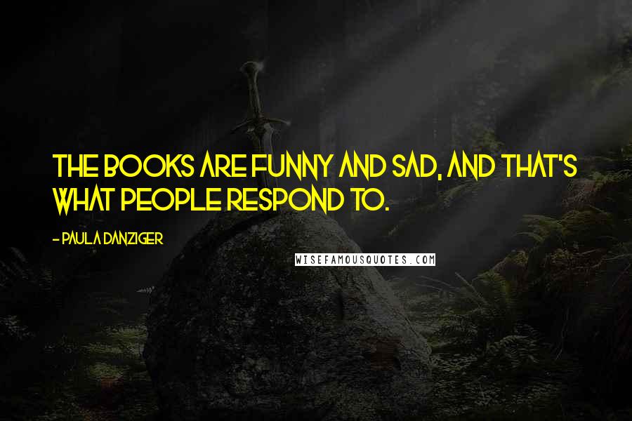 Paula Danziger quotes: The books are funny and sad, and that's what people respond to.