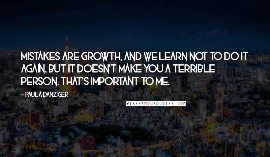 Paula Danziger quotes: Mistakes are growth, and we learn not to do it again. But it doesn't make you a terrible person. That's important to me.