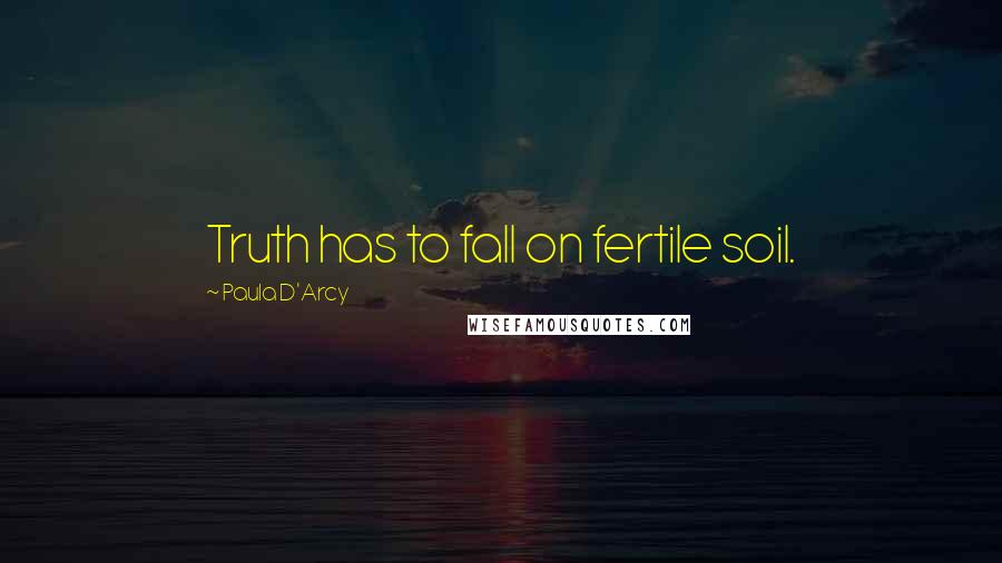 Paula D'Arcy quotes: Truth has to fall on fertile soil.