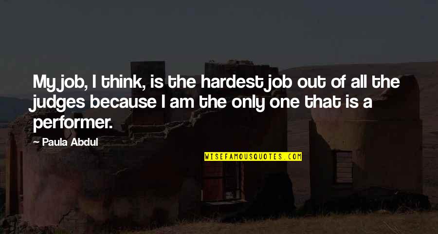 Paula D'arcy Quotes By Paula Abdul: My job, I think, is the hardest job Paula D'arcy Quotes By Paula Abdul: My job, I think, is the hardest job