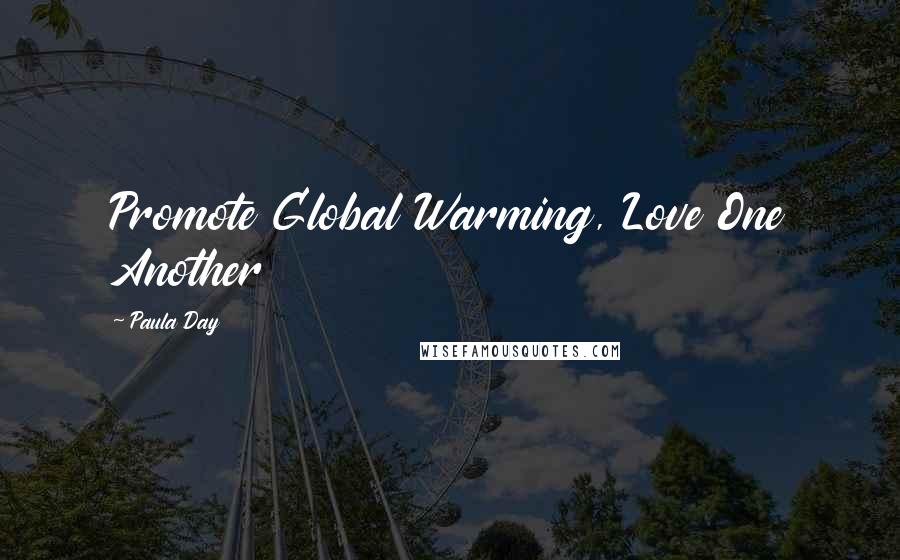 Paula Day quotes: Promote Global Warming, Love One Another