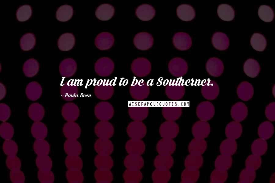 Paula Deen quotes: I am proud to be a Southerner.