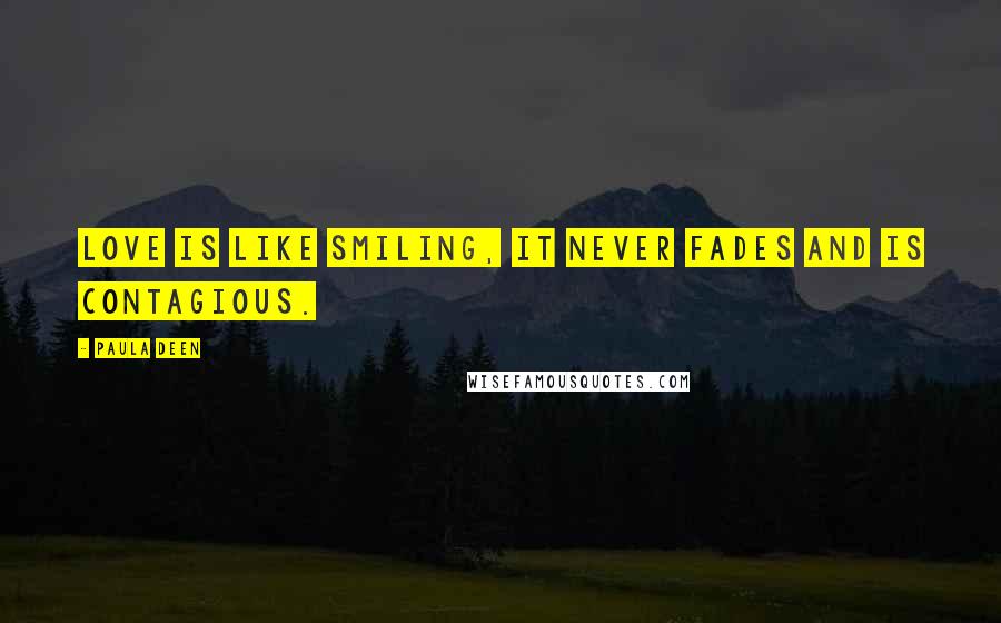 Paula Deen quotes: Love is like smiling, it never fades and is contagious.