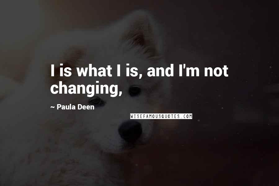 Paula Deen quotes: I is what I is, and I'm not changing,