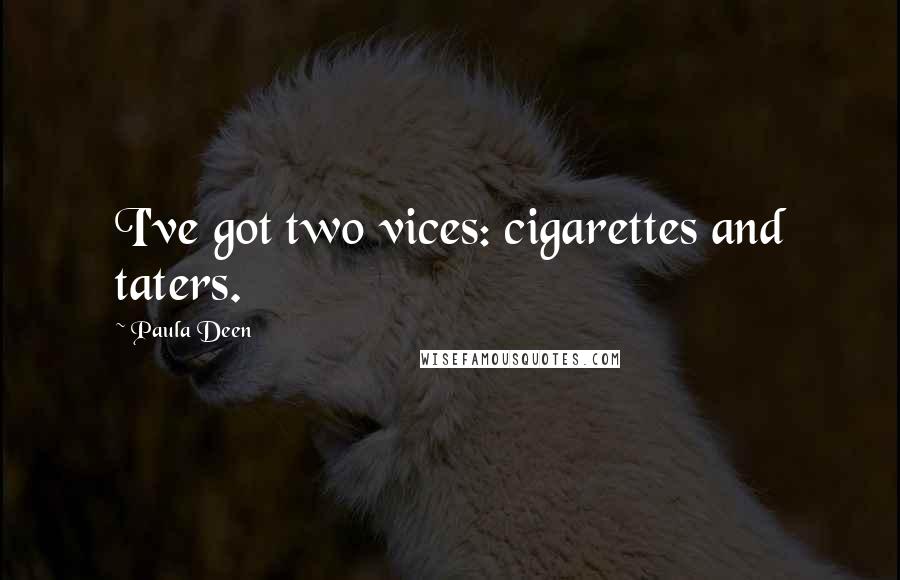 Paula Deen quotes: I've got two vices: cigarettes and taters.