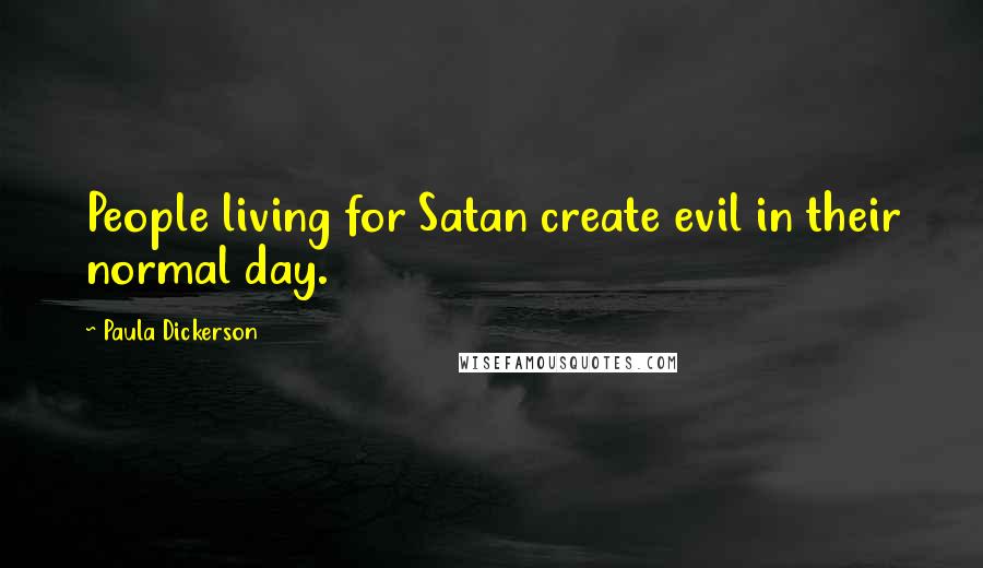 Paula Dickerson quotes: People living for Satan create evil in their normal day.