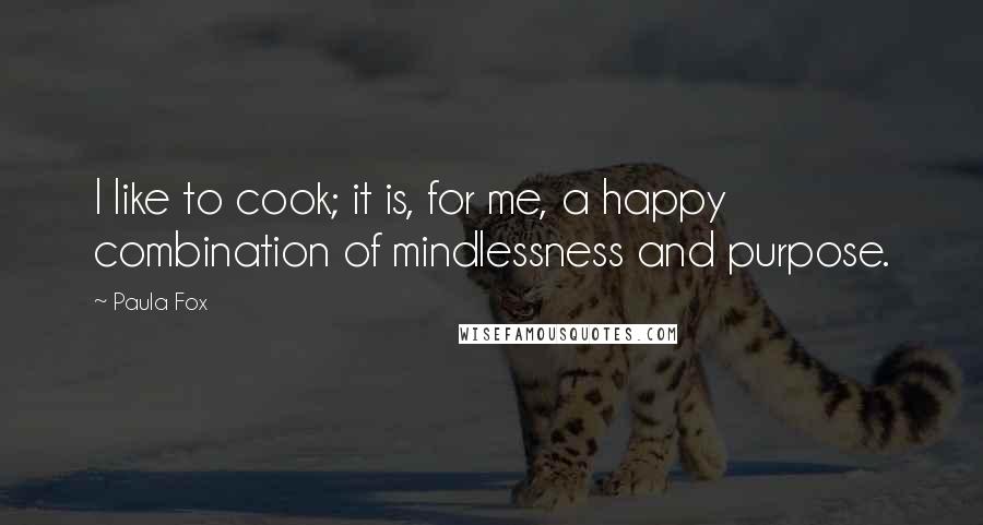 Paula Fox quotes: I like to cook; it is, for me, a happy combination of mindlessness and purpose.