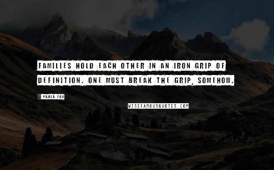 Paula Fox quotes: Families hold each other in an iron grip of definition. One must break the grip, somehow.