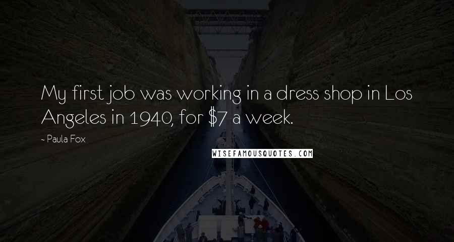 Paula Fox quotes: My first job was working in a dress shop in Los Angeles in 1940, for $7 a week.