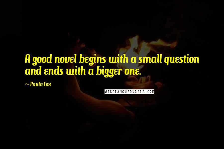 Paula Fox quotes: A good novel begins with a small question and ends with a bigger one.