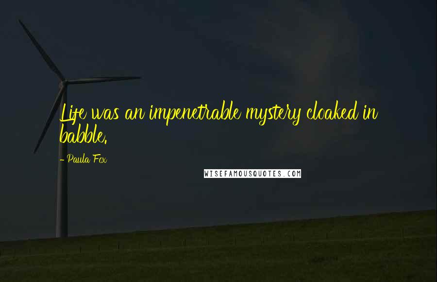 Paula Fox quotes: Life was an impenetrable mystery cloaked in babble.