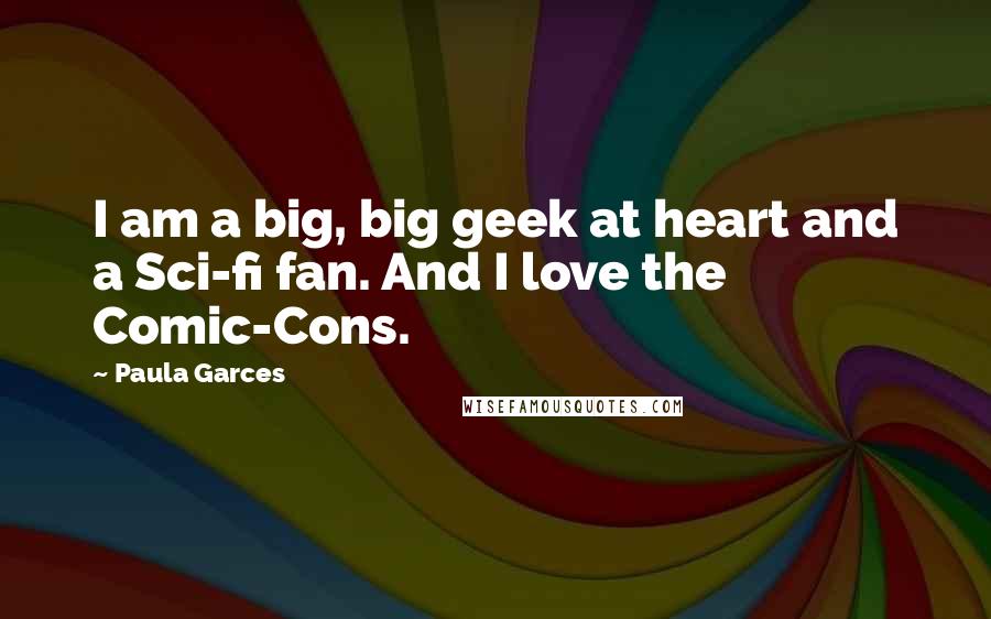 Paula Garces quotes: I am a big, big geek at heart and a Sci-fi fan. And I love the Comic-Cons.