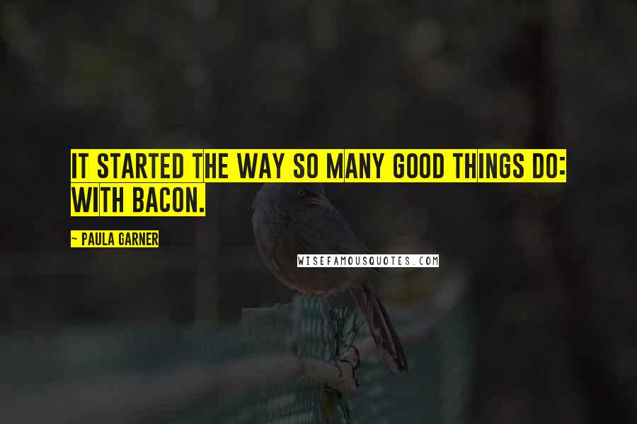 Paula Garner quotes: It started the way so many good things do: with bacon.