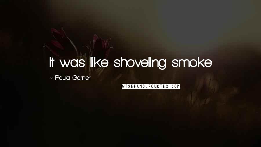 Paula Garner quotes: It was like shoveling smoke.