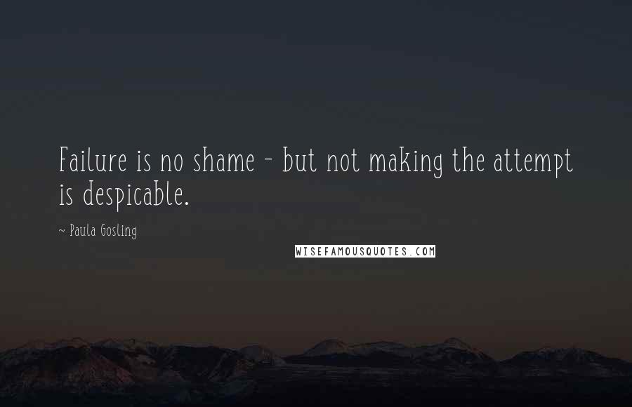 Paula Gosling quotes: Failure is no shame - but not making the attempt is despicable.