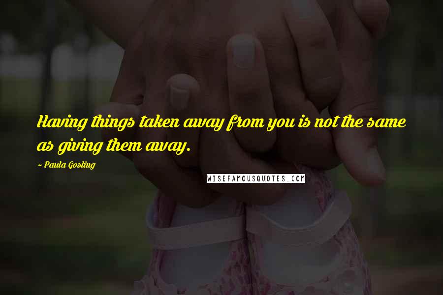 Paula Gosling quotes: Having things taken away from you is not the same as giving them away.